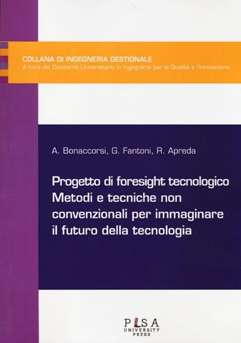 Progetto di foresight tecnologico. Metodi e tecniche non convenzionali per immaginare il futuro della tecnologia - Andrea Bonaccorsi, Gualtiero Fantoni, Riccardo Apreda - Libro Pisa University Press 2013, Ingegneria gestionale | Libraccio.it