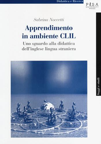 Apprendimento in modalità CLIL. Uno sguardo alla didattica dell'inglese lingua straniera - Sabrina Noccetti - Libro Pisa University Press 2014, Didattica e Ricerca. Saggi e studi | Libraccio.it