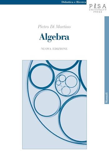 Algebra - Pietro Di Martino - Libro Pisa University Press 2014, Didattica e Ricerca. Manuali | Libraccio.it