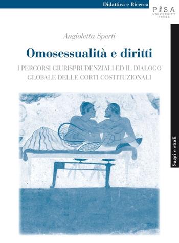 Omosessualità e diritti. I percorsi giurisprudenziali ed il dialogo globale delle corti costituzionali - Angioletta Sperti - Libro Pisa University Press 2014, Didattica e Ricerca. Saggi e studi | Libraccio.it