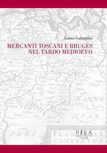 Mercanti toscani e Bruges nel tardo Medioevo - Laura Galoppini - Libro Pisa University Press 2014 | Libraccio.it