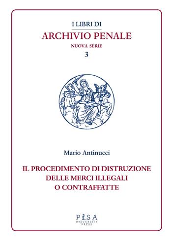 Il procedimento di distruzione delle merci illegali o contraffatte  - Libro Pisa University Press 2014, I libri di archivio penale. Nuova serie | Libraccio.it