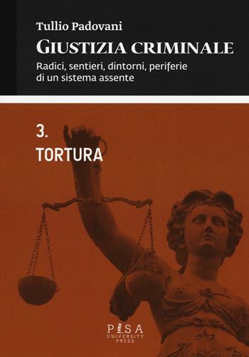 Giustizia criminale. Vol. 3: Tortura. - Tullio Padovani - Libro Pisa University Press 2016 | Libraccio.it