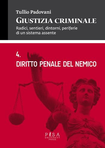 Giustizia criminale. Vol. 4: Diritto penale del nemico. - Tullio Padovani - Libro Pisa University Press 2015 | Libraccio.it