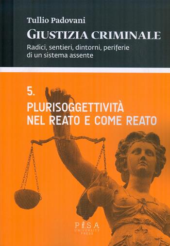 Giustizia criminale. Vol. 5: Plurisoggettività nel reato e come reato. - Tullio Padovani - Libro Pisa University Press 2015 | Libraccio.it