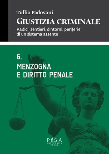 Giustizia criminale. Vol. 6: Menzogna e diritto penale. - Tullio Padovani - Libro Pisa University Press 2015 | Libraccio.it