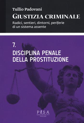 Giustizia criminale. Vol. 7: Disciplina penale della prostituzione - Tullio Padovani - Libro Pisa University Press 2015 | Libraccio.it