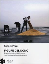 Figure del dono. Dispendio, reciprocità e impegno nella pratica artistica contemporanea - Gianni Pozzi - Libro Pisa University Press 2014 | Libraccio.it