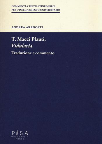 T. Macci Plauti, «Vidularia». Traduzione e commento - Andrea Aragosti - Libro Pisa University Press 2015, Commenti a testi latini e greci | Libraccio.it