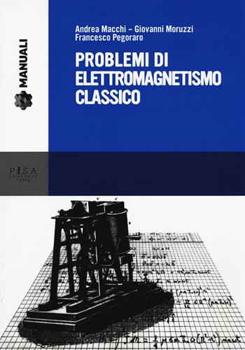 Problemi di elettromagnetismo classico - Andrea Macchi, Giovanni Moruzzi, Francesco Pegoraro - Libro Pisa University Press 2015, Manuali | Libraccio.it