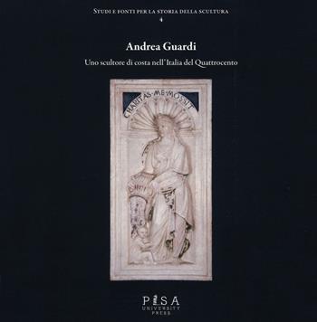 Andrea Guardi. Uno scultore di costa nell'Italia del Quattrocento. Ediz. illustrata - Gabriele Donati - Libro Pisa University Press 2015, Studi e fonti per la storia della scultura | Libraccio.it
