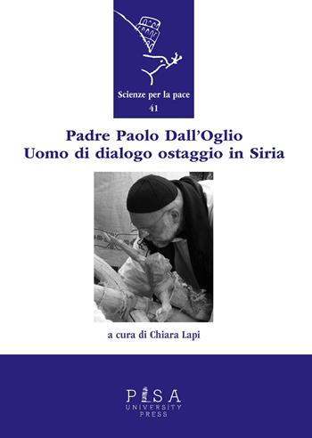 Padre Paolo Dall'Oglio. Un uomo di dialogo ostaggio in Siria  - Libro Pisa University Press 2015, Scienze per la Pace | Libraccio.it