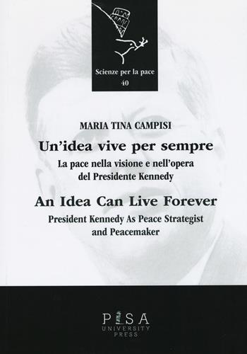 Un'idea vive per sempre. La pace nella visione e nell'opera del presidente Kennedy. Ediz. italiana e inglese - M. Tina Campisi - Libro Pisa University Press 2015, Scienze per la Pace | Libraccio.it