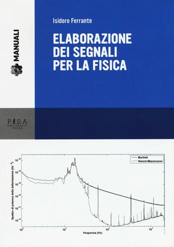 Elaborazione dei segnali per la fisica - Isidoro Ferrante - Libro Pisa University Press 2016, Manuali | Libraccio.it