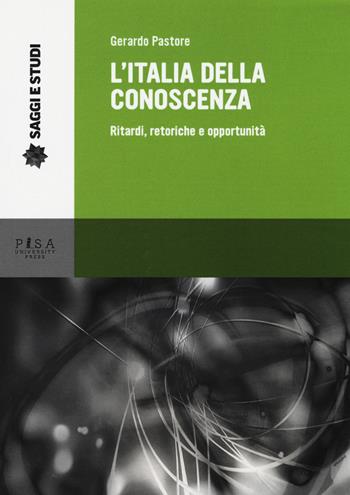 L'Italia della conoscenza. Ritardi, retoriche e opportunità - Gerardo Pastore - Libro Pisa University Press 2015, Saggi e studi | Libraccio.it