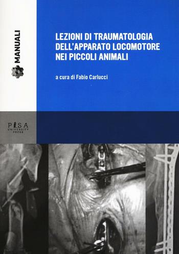 Lezioni di traumatologia dell'apparato locomotore nei piccoli animali  - Libro Pisa University Press 2016, Manuali | Libraccio.it