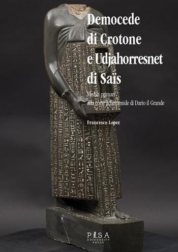 Democede di Crotone e Udjahorresnet di Saïs - Francesco Lopez - Libro Pisa University Press 2016 | Libraccio.it