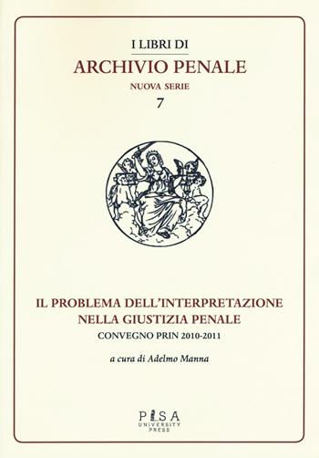 Il problema dell'interpretazione nella giustizia penale. Atti del Convegno (Foggia, 15-16 maggio 2015)  - Libro Pisa University Press 2016, I libri di archivio penale. Nuova serie | Libraccio.it