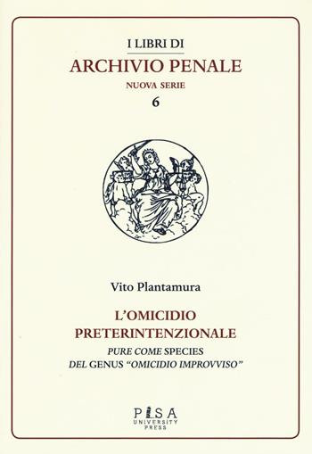 L'omicidio preterintenzionale. Pure come species del genus «omicidio improvviso» - Vito Plantamura - Libro Pisa University Press 2016, I libri di archivio penale. Nuova serie | Libraccio.it