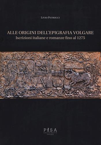 Alle origini dell'epigrafia volgare. Iscrizioni italiane e romanze fino al 1275 - Livio Petrucci - Libro Pisa University Press 2019 | Libraccio.it