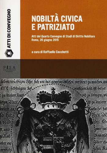 Nobiltà civica e patriziato. Atti del quarto Convegno di studi di diritto nobiliare (Roma, 26 giugno 2015) - Raffaello Cecchetti - Libro Pisa University Press 2016, Manuali | Libraccio.it