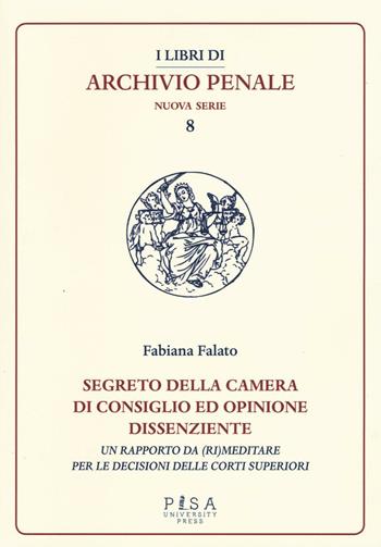 Segreto della camera di consiglio ed opinione dissenziente. Un rapporto da (ri)meditare per le decisioni delle corti superiori - Fabiana Falato - Libro Pisa University Press 2016, I libri di archivio penale. Nuova serie | Libraccio.it