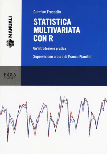 Statistica multivariata con R. Un'introduzione pratica - Carmine Frascella - Libro Pisa University Press 2016, Manuali | Libraccio.it