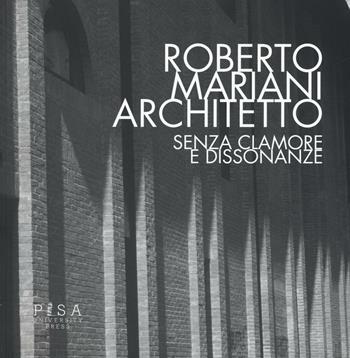 Roberto Mariani architetto. Senza clamore e dissonanze - Denise Ulivieri - Libro Pisa University Press 2016 | Libraccio.it