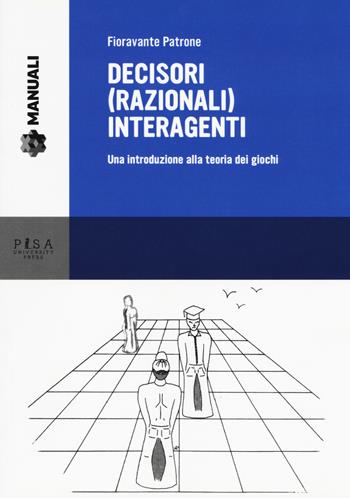Decisori (razionali) interagenti. Una introduzione alla teoria dei giochi - Fioravante Patrone - Libro Pisa University Press 2017, Manuali | Libraccio.it