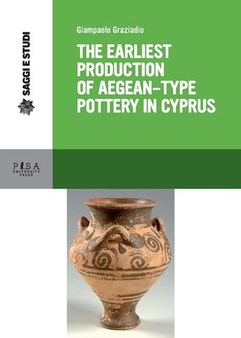 Earliest production of aegean type pottery in Cyprus - Giampaolo Graziadio - Libro Pisa University Press 2018, Saggi e studi | Libraccio.it