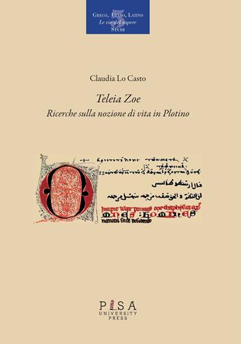 «Teleia Zoe». Ricerche sulla nozione di vita in Plotino - Claudia Lo Casto - Libro Pisa University Press 2017, Greco, arabo, latino. Le vie del sapere | Libraccio.it