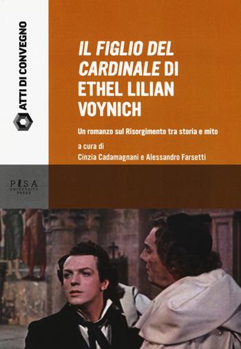 «Il figlio del cardinale» di Ethel Lilian Voynich. Un romanzo sul risorgimento tra storia e mito. Atti della Giornata di studio (Pisa, 28 maggio 2015)  - Libro Pisa University Press 2018, Atti di convegno | Libraccio.it