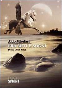Fra miti e sogni - Aldo Misefari - Libro BooksprintEdizioni 2012 | Libraccio.it