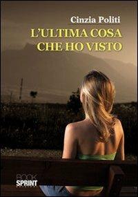 L'ultima cosa che ho visto - Cinzia Politi - Libro BooksprintEdizioni 2012 | Libraccio.it