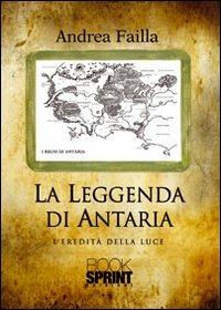 L'eredità della luce. La leggenda di Antaria - Andrea Failla - Libro BooksprintEdizioni 2012 | Libraccio.it