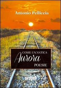 Come un'antica aurora - Antonio Pelliccia - Libro BooksprintEdizioni 2012 | Libraccio.it