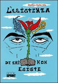L'esistenza di chi non esiste - Matteo Delle Site - Libro BooksprintEdizioni 2012 | Libraccio.it