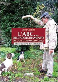 L' ABC dell'addestramento del cane da ferma e da cerca - Luca Gamba - Libro Booksprint 2013 | Libraccio.it