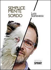 Semplicemente sordo - Luca Scanavacca - Libro BooksprintEdizioni 2014 | Libraccio.it