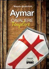 Aymar cavaliere templare - Mauro Quilichini - Libro BooksprintEdizioni 2012 | Libraccio.it