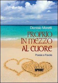 Proprio in mezzo al cuore - Dionisio Moretti - Libro Booksprint 2012 | Libraccio.it