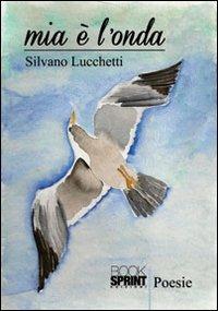 Mia è l'onda - Silvano Lucchetti - Libro BooksprintEdizioni 2012 | Libraccio.it