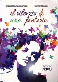Il silenzio di una fantasia - Cristina C. Cucchiara, Marzia Ribaudo - Libro BooksprintEdizioni 2012 | Libraccio.it