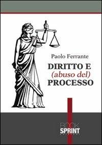 Diritto e (abuso del) processo - Paolo Ferrante - Libro BooksprintEdizioni 2012 | Libraccio.it