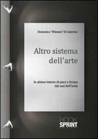 Altro sistema dell'arte. Le ultime lettere di Pisci a Forasa dal sud dell'isola - Domenico Mimmo Di Caterino - Libro Booksprint 2012 | Libraccio.it