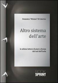 Altro sistema dell'arte. Le ultime lettere di Pisci a Forasa dal sud dell'isola - Domenico Mimmo Di Caterino - Libro BooksprintEdizioni 2012 | Libraccio.it
