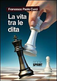La vita tra le dita - Francesco P. Curci - Libro BooksprintEdizioni 2012 | Libraccio.it