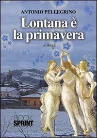 Lontana è la primavera - Antonio Pellegrino - Libro BooksprintEdizioni 2012 | Libraccio.it