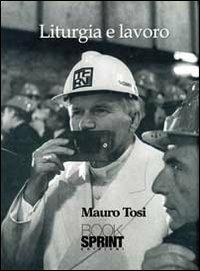 Liturgia e lavoro - Mauro Tosi - Libro BooksprintEdizioni 2012 | Libraccio.it