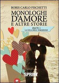 Monologhi d'amore e altre storie. La vela dell'emozione - Boris C. Fischetti - Libro BooksprintEdizioni 2012 | Libraccio.it